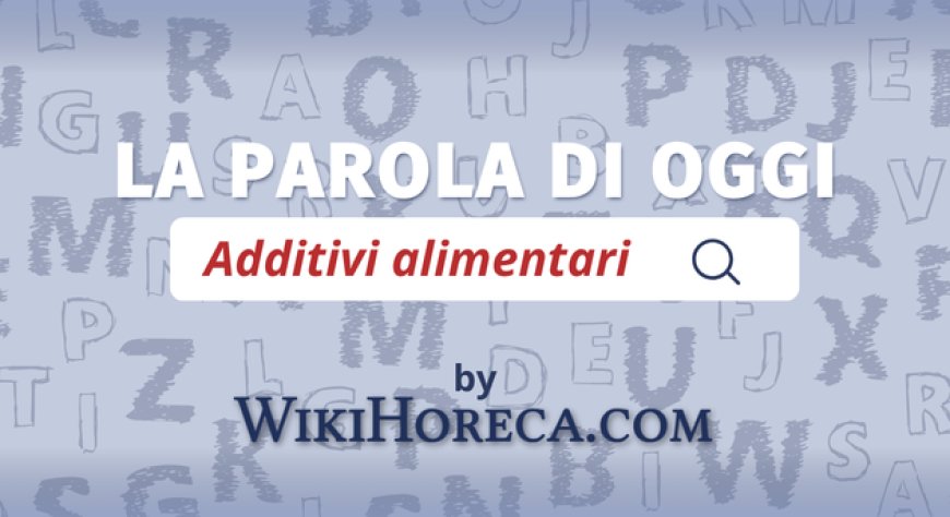 Scopri la parola del giorno su WikiHoreca.com: Additivi alimentari
