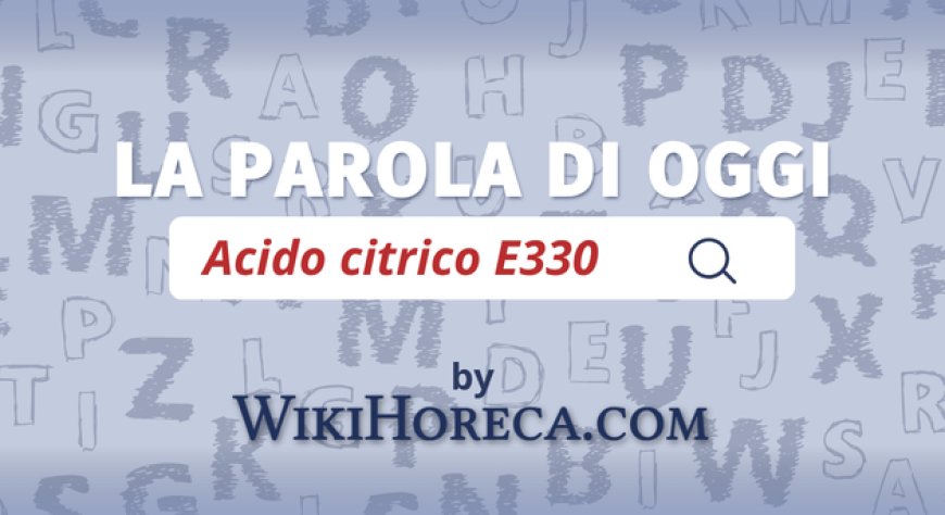 Scopri la parola del giorno su WikiHoreca.com: Acido citrico E330