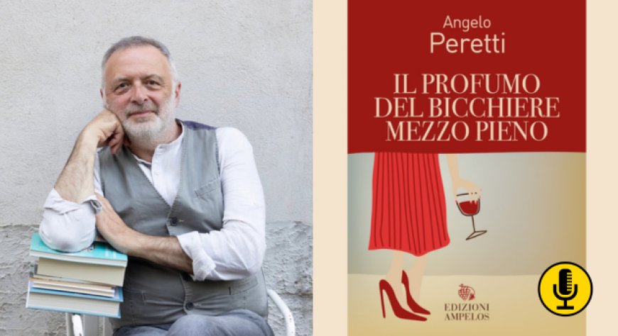 ''Il profumo del bicchiere mezzo pieno''. Angelo Peretti racconta il vino, la vita e un’idea di felicità