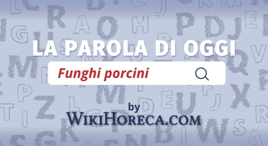 Scopri la parola del giorno su WikiHoreca.com: Funghi porcini