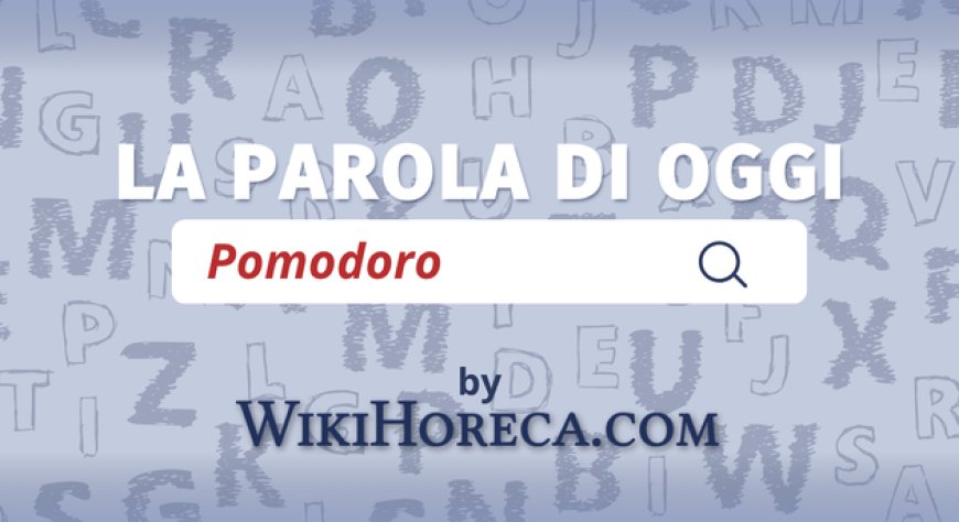 Scopri la parola del giorno su WikiHoreca.com: Pomodoro