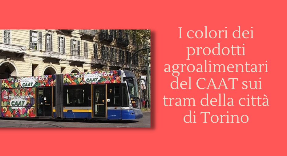 I colori dei prodotti agroalimentari del CAAT sui tram della città di Torino