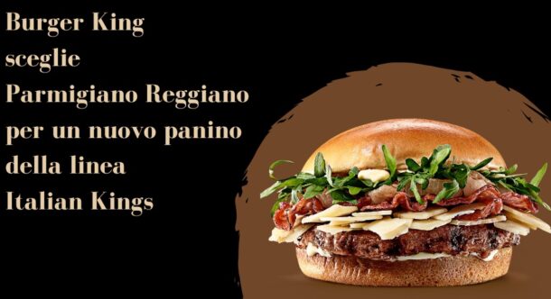 Burger King sceglie Parmigiano Reggiano per un nuovo panino della linea Italian Kings
