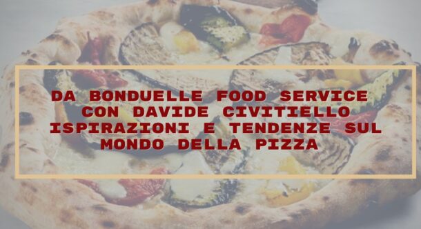 Da Bonduelle Food Service con Davide Civitiello ispirazioni e tendenza sul mondo della pizza