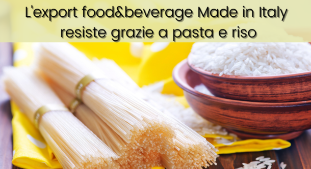 L'export food&beverage Made in Italy resiste grazie a pasta e riso