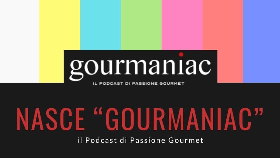 Nasce "Gourmaniac", il Podcast di Passione Gourmet