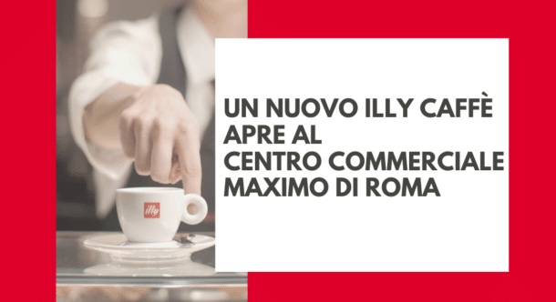 Un nuovo illy Caffè apre al Centro Commerciale Maximo di Roma