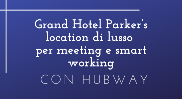 Grand Hotel Parker’s location di lusso per meeting e smart working con Hubway